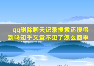 qq删除聊天记录搜索还搜得到吗知乎文章不见了怎么回事