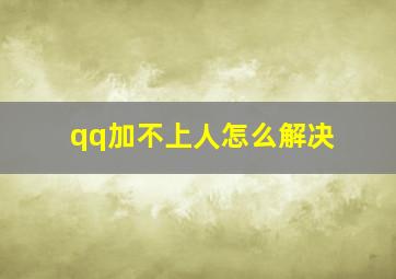 qq加不上人怎么解决