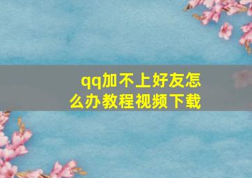 qq加不上好友怎么办教程视频下载