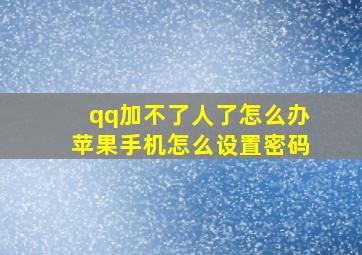 qq加不了人了怎么办苹果手机怎么设置密码