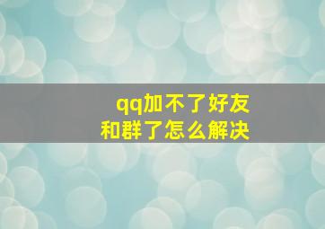 qq加不了好友和群了怎么解决