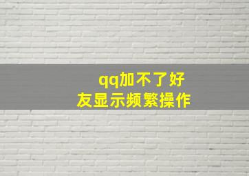 qq加不了好友显示频繁操作