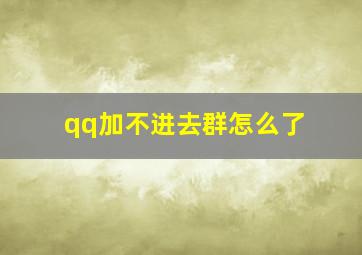 qq加不进去群怎么了