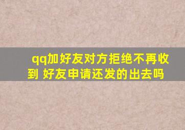 qq加好友对方拒绝不再收到 好友申请还发的出去吗