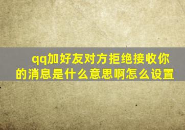 qq加好友对方拒绝接收你的消息是什么意思啊怎么设置