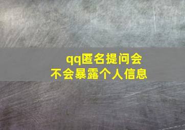 qq匿名提问会不会暴露个人信息