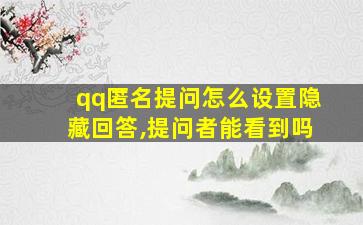 qq匿名提问怎么设置隐藏回答,提问者能看到吗