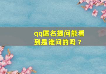 qq匿名提问能看到是谁问的吗 ?