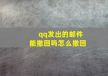 qq发出的邮件能撤回吗怎么撤回