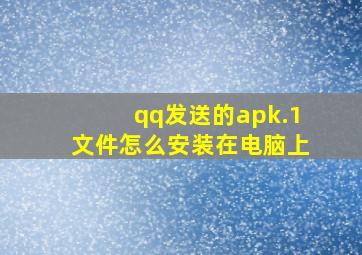 qq发送的apk.1文件怎么安装在电脑上