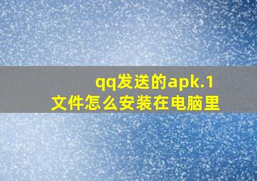 qq发送的apk.1文件怎么安装在电脑里