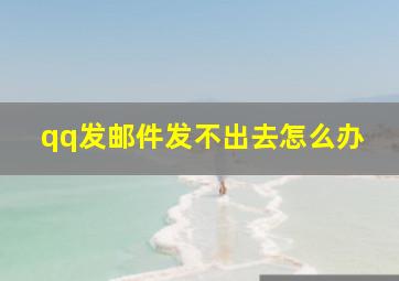 qq发邮件发不出去怎么办