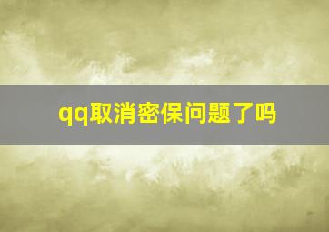 qq取消密保问题了吗