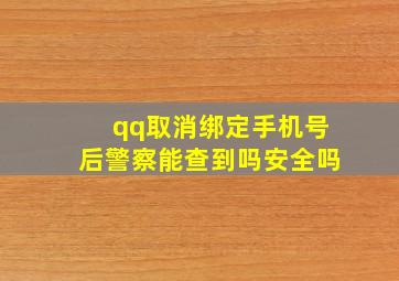 qq取消绑定手机号后警察能查到吗安全吗