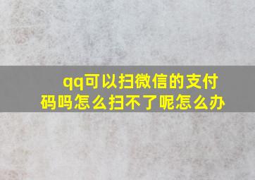 qq可以扫微信的支付码吗怎么扫不了呢怎么办