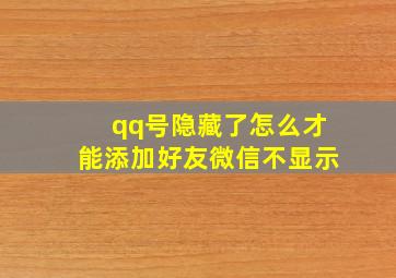 qq号隐藏了怎么才能添加好友微信不显示