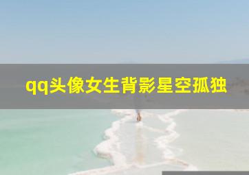 qq头像女生背影星空孤独