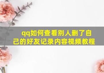 qq如何查看别人删了自己的好友记录内容视频教程