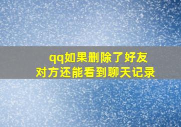 qq如果删除了好友 对方还能看到聊天记录