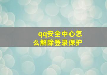 qq安全中心怎么解除登录保护