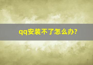 qq安装不了怎么办?