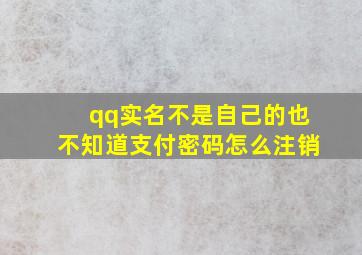 qq实名不是自己的也不知道支付密码怎么注销