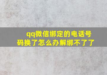 qq微信绑定的电话号码换了怎么办解绑不了了