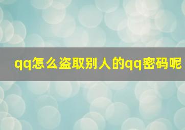 qq怎么盗取别人的qq密码呢