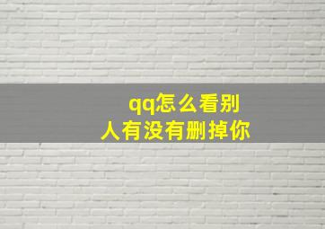 qq怎么看别人有没有删掉你