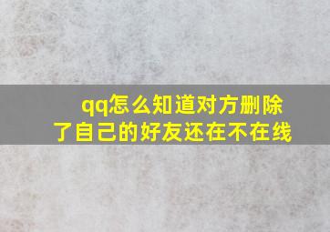 qq怎么知道对方删除了自己的好友还在不在线