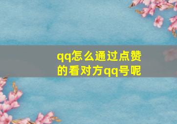 qq怎么通过点赞的看对方qq号呢