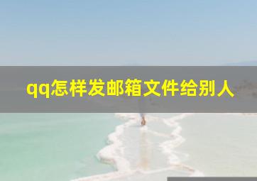 qq怎样发邮箱文件给别人