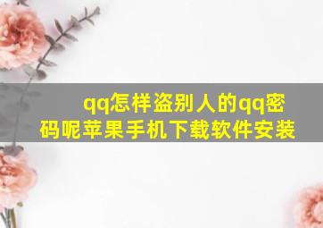 qq怎样盗别人的qq密码呢苹果手机下载软件安装