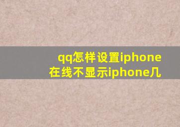 qq怎样设置iphone在线不显示iphone几