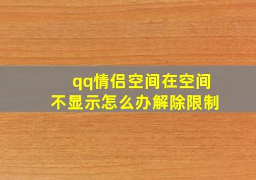 qq情侣空间在空间不显示怎么办解除限制