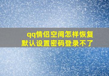 qq情侣空间怎样恢复默认设置密码登录不了