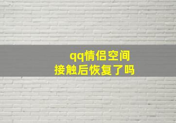 qq情侣空间接触后恢复了吗