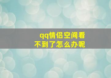 qq情侣空间看不到了怎么办呢