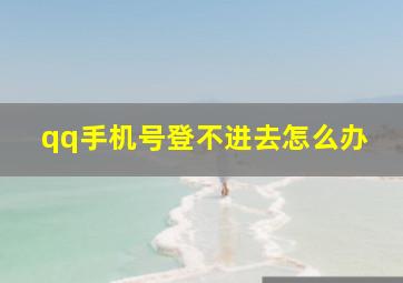 qq手机号登不进去怎么办