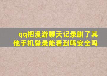 qq把漫游聊天记录删了其他手机登录能看到吗安全吗