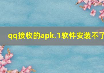 qq接收的apk.1软件安装不了