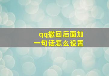 qq撤回后面加一句话怎么设置