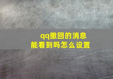 qq撤回的消息能看到吗怎么设置