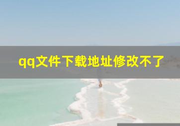 qq文件下载地址修改不了