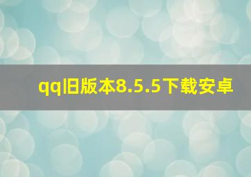 qq旧版本8.5.5下载安卓