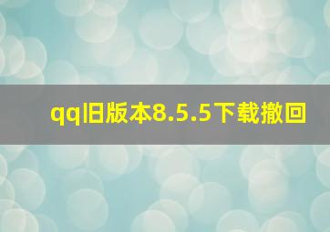 qq旧版本8.5.5下载撤回