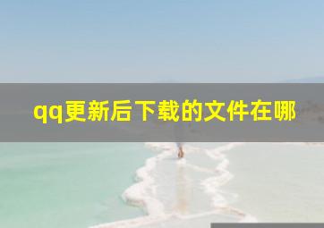 qq更新后下载的文件在哪