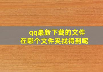 qq最新下载的文件在哪个文件夹找得到呢