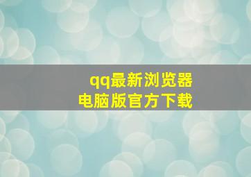 qq最新浏览器电脑版官方下载