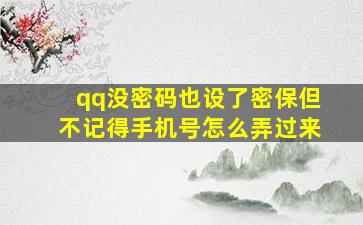 qq没密码也设了密保但不记得手机号怎么弄过来